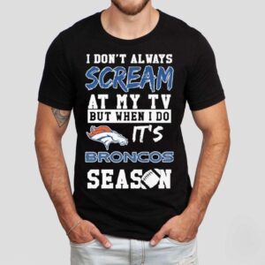 I Don T Always Scream At My Tv But When I Do It S Denver Broncos Season Tshirt