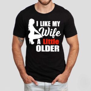 I Like My Wife A Little Older Shirt