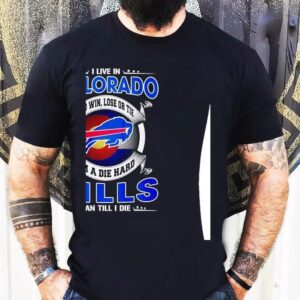I Live In Colorado And Win Lose Or Tie I’m A Die Hard Bills Fan Till I Die Shirt