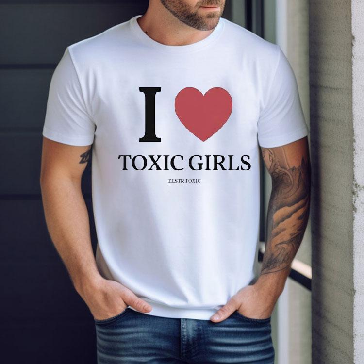 I Love Toxic Girls Klstr Toxic Shirt I Love Toxic Girls Klstr Toxic Shirt