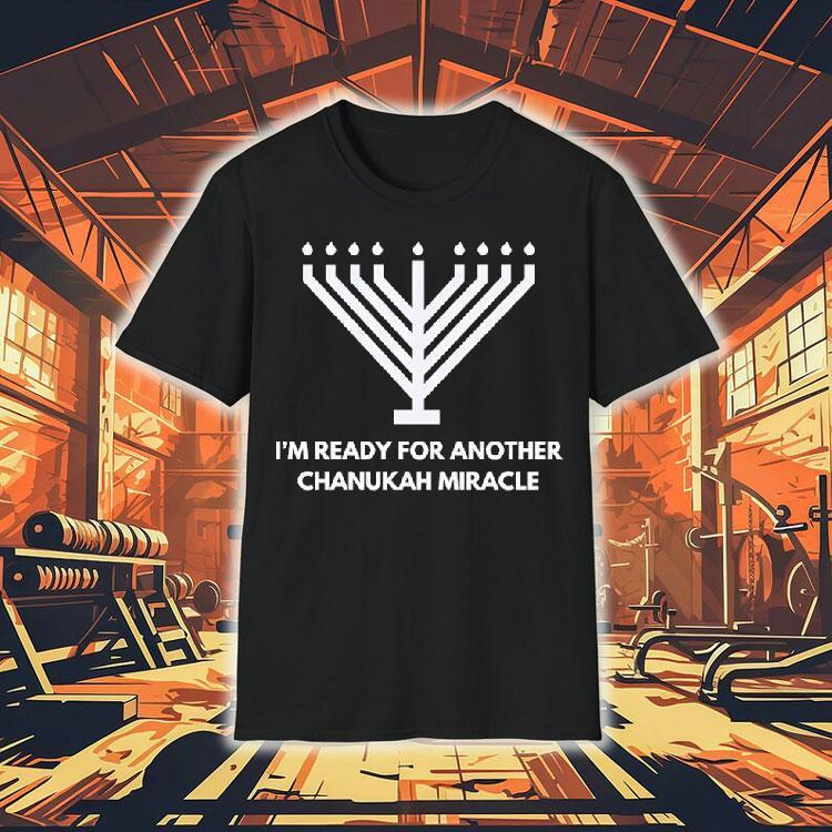 I’m Ready For Another Chanukah Miracle Shirt I’m Ready For Another Chanukah Miracle Shirt
