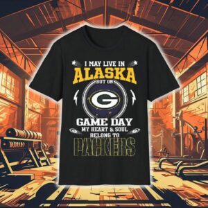 I May Live In Alaska But On Game Day My Heart And Soul Belongs To To Green Bay Packers 2025 Shirt