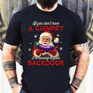 If You Dont Have A Chimney I’m Coming In Your Backdoor Santa Christmas Shirt
