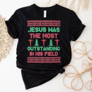Jesus Was The Most Outstanding In His Field Jesus Ugly Christmas Shirt