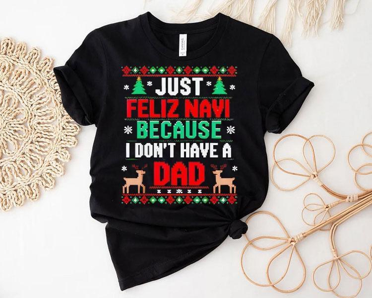 Just Feliz Navi Because I Don’t Have A Dad Ugly Xmas Shirt Just Feliz Navi Because I Don’t Have A Dad Ugly Xmas Shirt