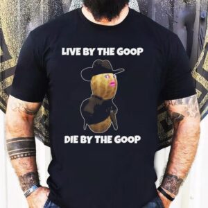 Live By The Goop Die By The Goop 2025 Shirt