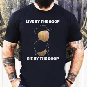 Live By The Goop Die By The Goop Shirt