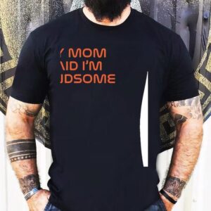 My Mom Said I’m Handsome Shirt