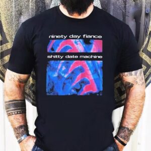 Ninety Day Fiance Shitty Date Machine 90 Day Shirt