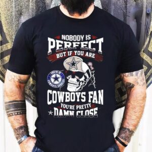 Nobody Is Perfect But If You Are Dallas Cowboys Fan You’re Pretty Damn Close Skull Shirt