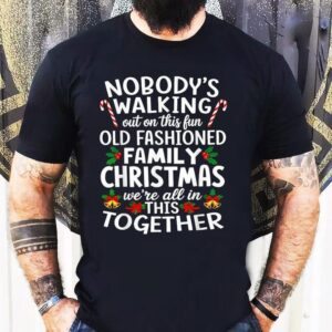 Nobody’s Walking Out On This Fun Old Fashioned Family Christmas We’re All In This Together Shirt