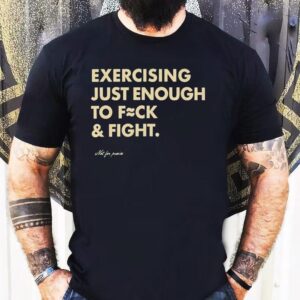 Not For Pumice Exercising Just Enough To Fuck And Fight Shirt