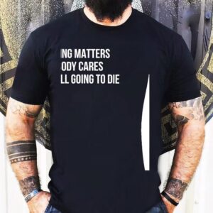 Nothing Matters Nobody Cares We Are All Going To Die Shirt