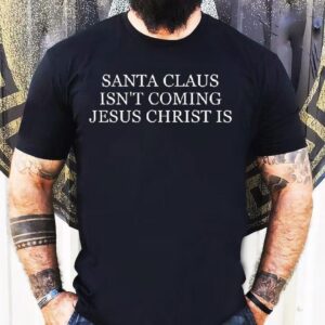 Santa Claus Isn’t Coming Jesus Christ Is Shirt