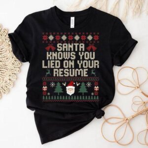 Santa Knows You Lied On Your Resume Ugly Christmas Shirt