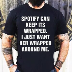 Spotify Can Keep Its Wrapped. I Just Want Her Wrapped Around Me Shirt