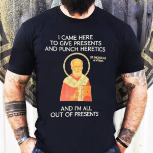 St Nicholas I Came Here To Give Presents And Punch Heretics And I M All Out Of Presents Tshirt