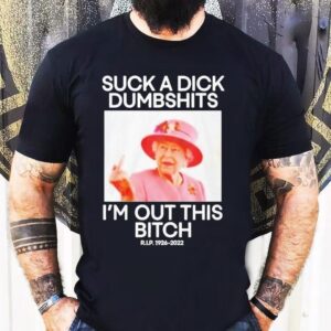 Suck A Dick Dumbshits Im Out This Bitch Rip Queen Elizabeth Ii Middle Finger Shirt
