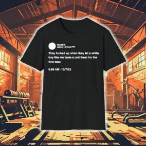 They Fucked Up When They Let A White Boy Like Me Taste A Cold Beer For The First Time Shirt