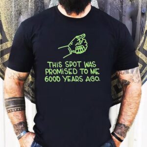 This Spot Was Promised To Me 6000 Years Ago Shirt