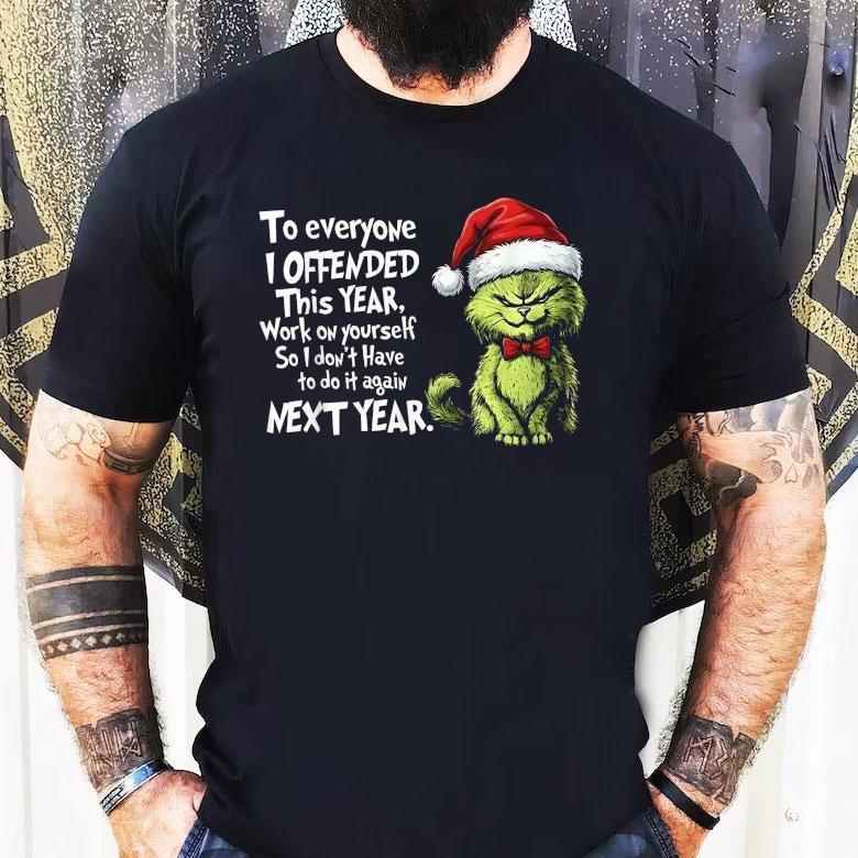 To Everyone I Offended This Year Work On Yourself So I Don’t Have To Do It Against Next Year Xmas Christmas The Grinch X Cat Shirt To Everyone I Offended This Year Work On Yourself So I Don’t Have To Do It Against Next Year Xmas Christmas The Grinch X Cat Shirt