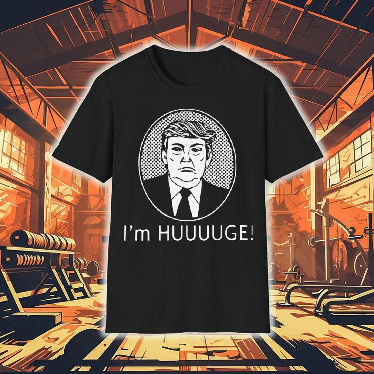 Trump I’m Huge Shirt Trump I’m Huge Shirt
