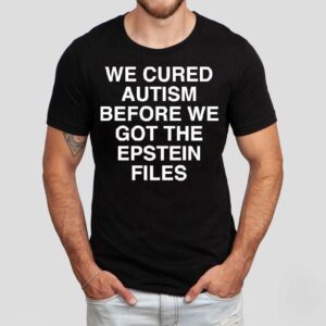 We Cured Autism Before We Got The Epstein Files Shirt
