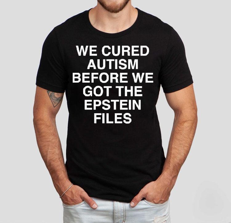 We Cured Autism Before We Got The Epstein Files Shirt We Cured Autism Before We Got The Epstein Files Shirt