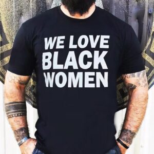 We Love Black Women Shirt