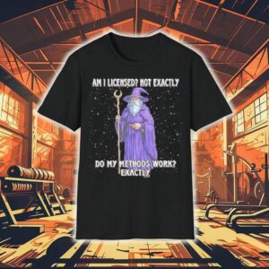 Wizard Am I Licensed Not Exactly Do My Methods Work Exactly Shirt