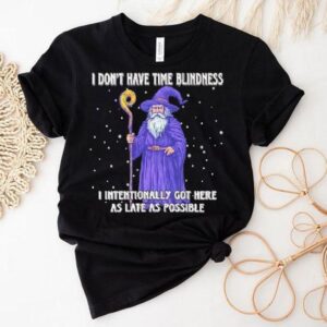 Wizard I Don’t Have Time Blindness I Intentionally Got Here As Late As Possible Shirt