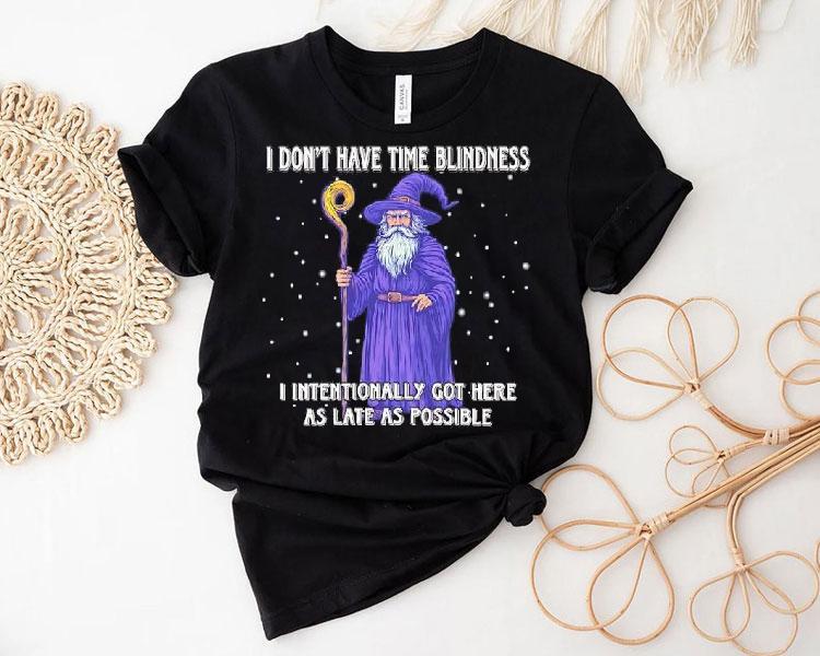 Wizard I Don’t Have Time Blindness I Intentionally Got Here As Late As Possible Shirt Wizard I Don’t Have Time Blindness I Intentionally Got Here As Late As Possible Shirt