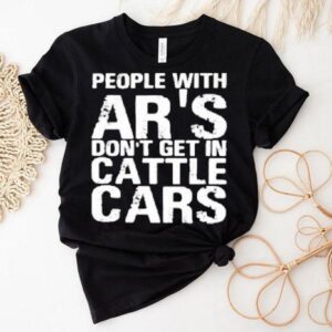 Yehuda Remer People With Ar S Don T Get In Cattle Cars Tshirt
