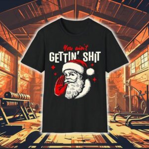You Ain’t Gettin’ Shit Funny Christmas Santa Shirt
