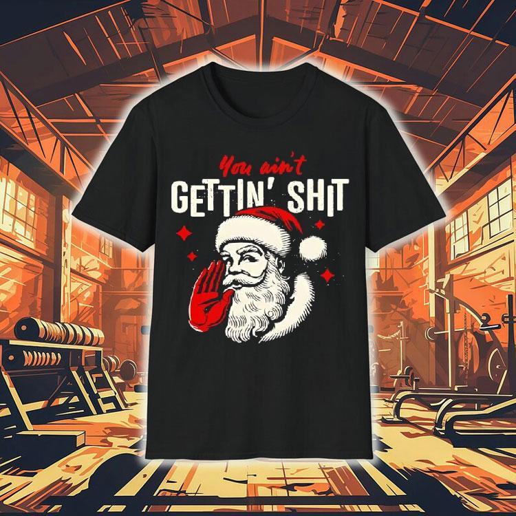 You Ain’t Gettin’ Shit Funny Christmas Santa Shirt You Ain’t Gettin’ Shit Funny Christmas Santa Shirt