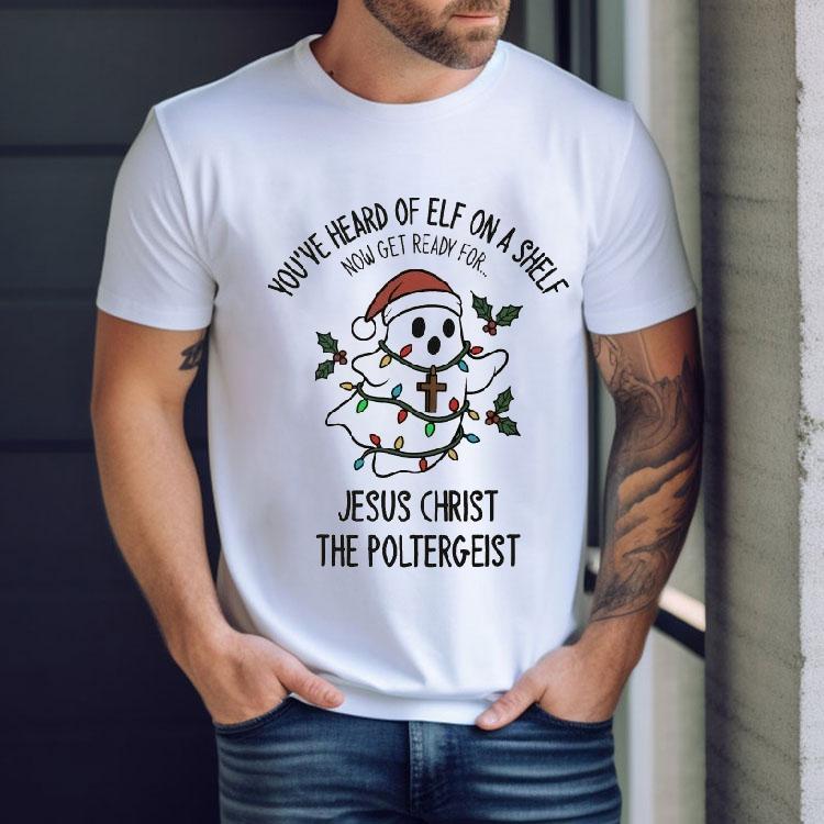 You’ve Heard Of Elf On A Shelf Now Get Ready For Jesus Christ The Poltergeist Ghost Christmas Shirt You’ve Heard Of Elf On A Shelf Now Get Ready For Jesus Christ The Poltergeist Ghost Christmas Shirt