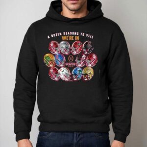 A Dozen Reasons To Yell We're In 2025 Cfp 12 Team Helmets Shirt 2 A Dozen Reasons To Yell We Re In Cfp Team Helmets Hoodie