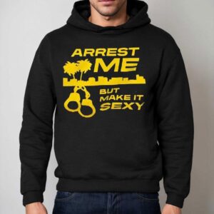 Arrest Me But Make It Sexy Shirt 2 Arrest Me But Make It Sexy Hoodie