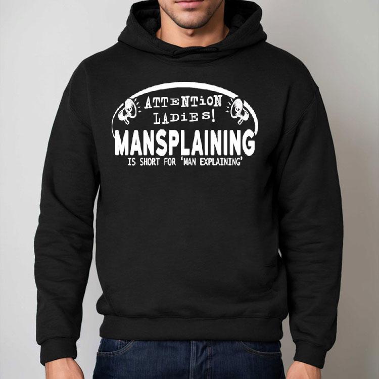 Attention Ladies Mansplaining Is Short For Man Explaining Shirt Attention Ladies Mansplaining Is Short For Man Explaining Shirt
