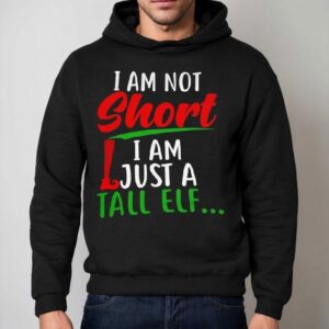 Christmas I'm Not Short I'm Just A Tall Elf Shirt 2 Christmas I M Not Short I M Just A Tall Elf Hoodie