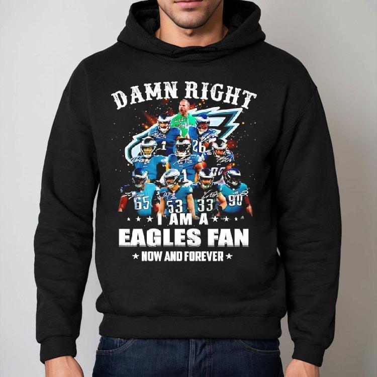 Damn Right I Am A Philadelphia Eagles Nfl Team Fan Now Forever Shirt Damn Right I Am A Philadelphia Eagles Nfl Team Fan Now Forever Shirt