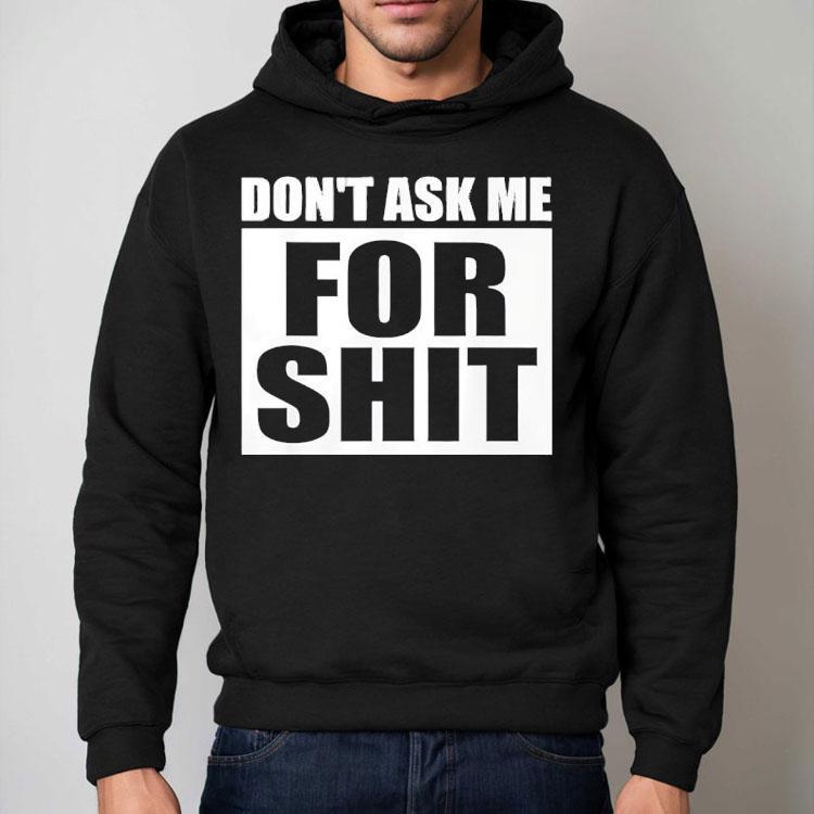 Don’t Ask Me For Sht Shirt Don’t Ask Me For Sht Shirt