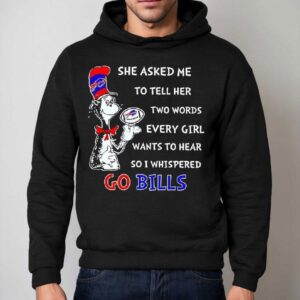 Dr. Seuss She Asked Me To Tell Her Two Words Every Girl Wants To Hear So I Whispered Go Bills Shirt 2 Dr Seuss She Asked Me To Tell Her Two Words Every Girl Wants To Hear So I Whispered Go Bills Hoodie