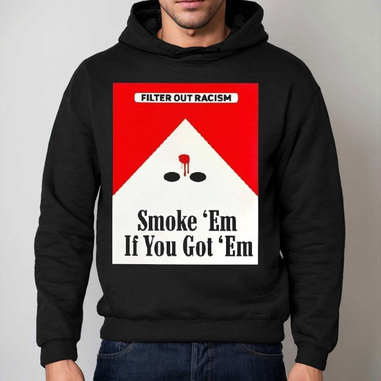Filter Out Racism Smoke ‘em If You Got ‘em Shirt Filter Out Racism Smoke ‘em If You Got ‘em Shirt