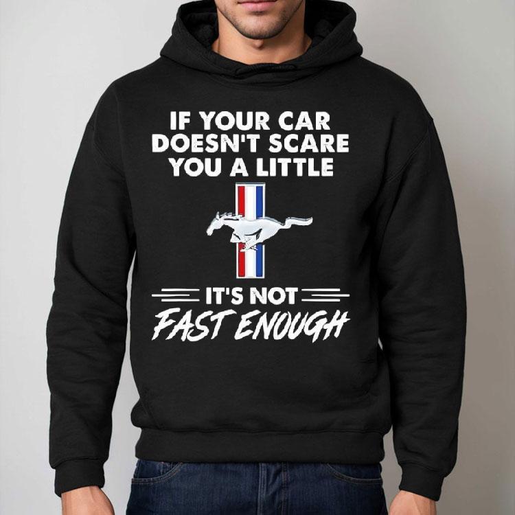 Ford Mustang If Your Car Doesn’t Scare You A Little It’s Not Fast Enough Shirt Ford Mustang If Your Car Doesn’t Scare You A Little It’s Not Fast Enough Shirt