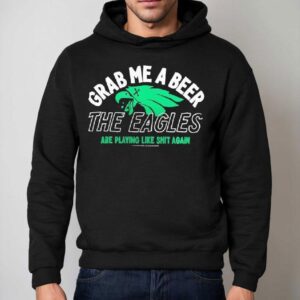 Grab Me A Beer The Eagles Are Playing Like Shit Again Shirt 2 Grab Me A Beer The Eagles Are Playing Like Shit Again Hoodie