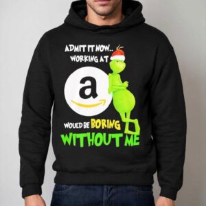 Grinch Admit It Now Working At Amazon Would Be Boring Without Me Hoodie