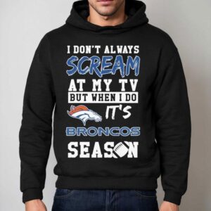 I Don T Always Scream At My Tv But When I Do It S Denver Broncos Season Hoodie