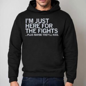 I M Just Here For The Fights Plus Maybe They Ll Kiss Hoodie