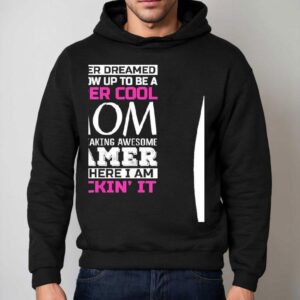 I Never Dreamed I D Grow Up To Be A Super Cool Mom Of A Freaking Awesome Gamer Hoodie